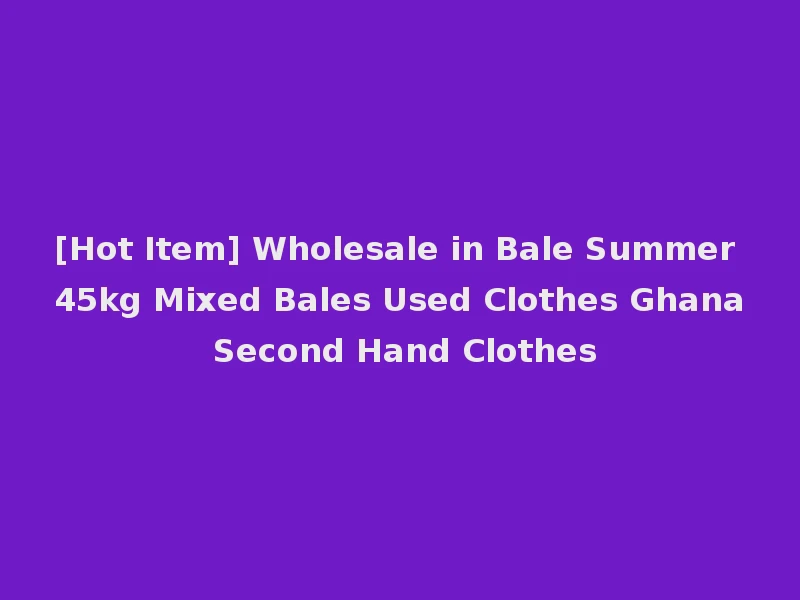 [Hot Item] Wholesale in Bale Summer 45kg Mixed Bales Used Clothes Ghana Second Hand Clothes