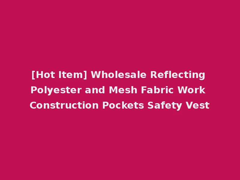 [Hot Item] Wholesale Reflecting Polyester and Mesh Fabric Work Construction Pockets Safety Vest
