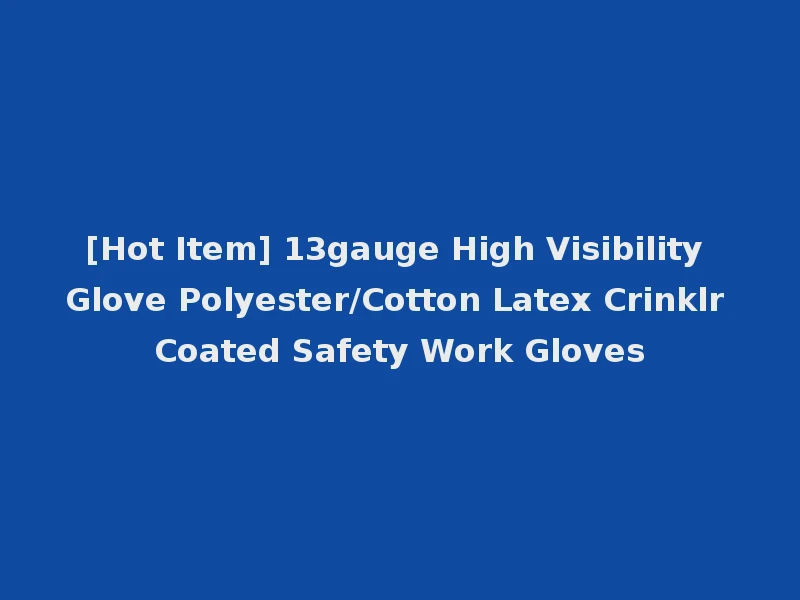 [Hot Item] 13gauge High Visibility Glove Polyester/Cotton Latex Crinklr Coated Safety Work Gloves