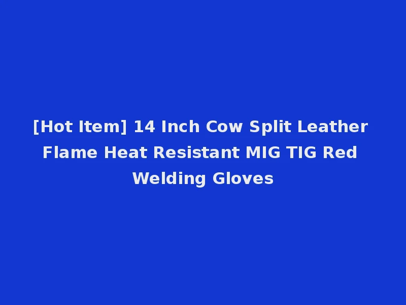 [Hot Item] 14 Inch Cow Split Leather Flame Heat Resistant MIG TIG Red Welding Gloves