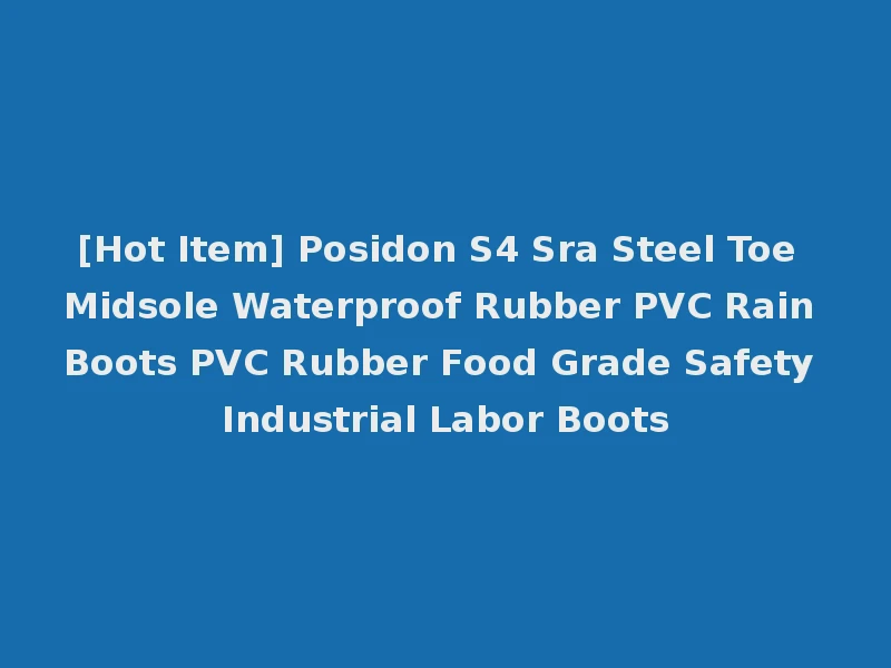 [Hot Item] Posidon S4 Sra Steel Toe Midsole Waterproof Rubber PVC Rain Boots PVC Rubber Food Grade Safety Industrial Labor Boots