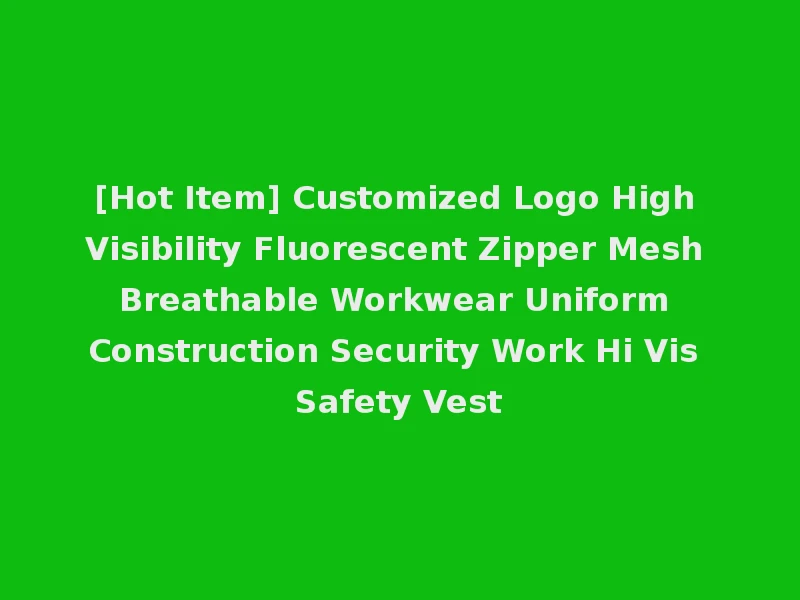 [Hot Item] Customized Logo High Visibility Fluorescent Zipper Mesh Breathable Workwear Uniform Construction Security Work Hi Vis Safety Vest