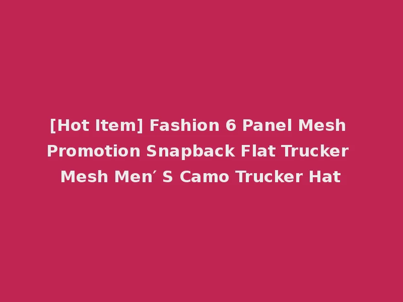 [Hot Item] Fashion 6 Panel Mesh Promotion Snapback Flat Trucker Mesh Men′ S Camo Trucker Hat