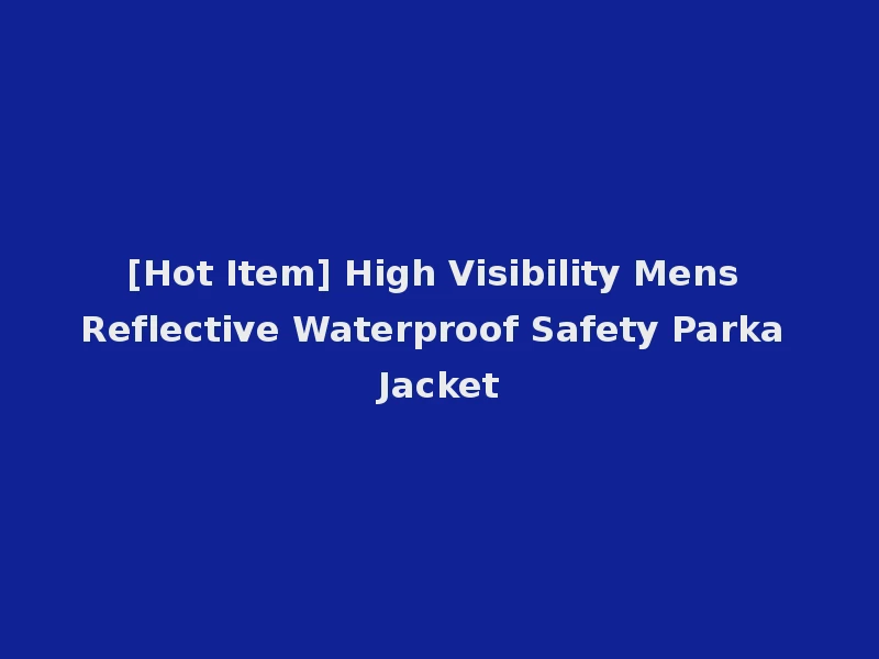 [Hot Item] High Visibility Mens Reflective Waterproof Safety Parka Jacket