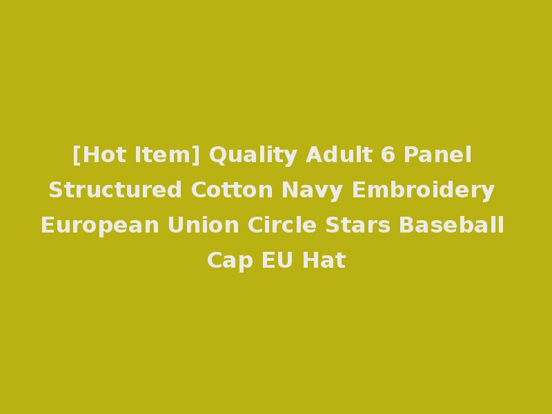 [Hot Item] Quality Adult 6 Panel Structured Cotton Navy Embroidery European Union Circle Stars Baseball Cap EU Hat