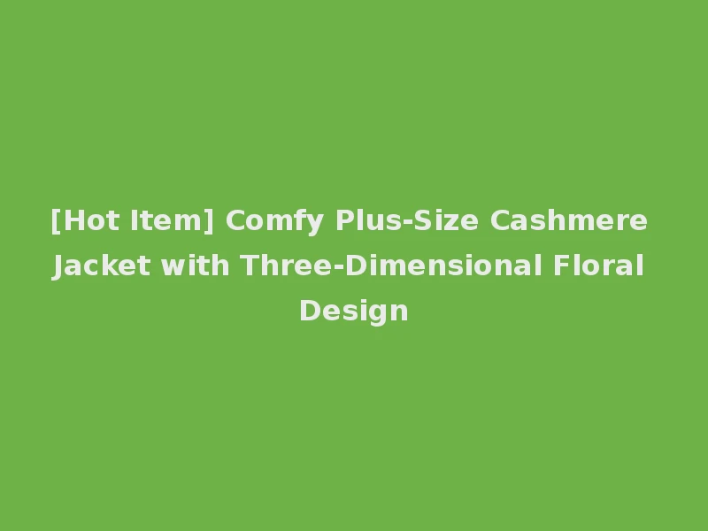[Hot Item] Comfy Plus-Size Cashmere Jacket with Three-Dimensional Floral Design