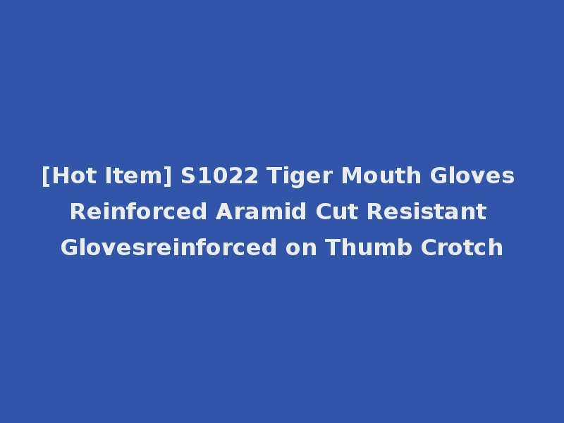 [Hot Item] S1022 Tiger Mouth Gloves Reinforced Aramid Cut Resistant Glovesreinforced on Thumb Crotch
