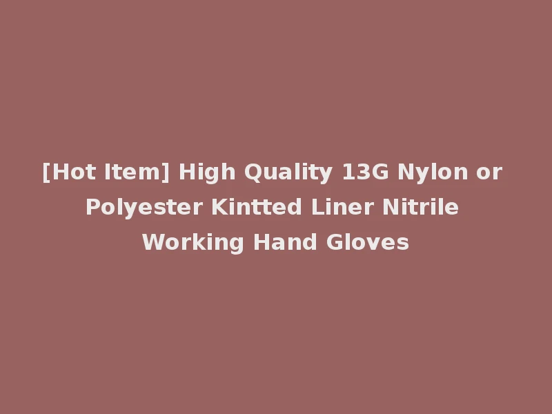 [Hot Item] High Quality 13G Nylon or Polyester Kintted Liner Nitrile Working Hand Gloves
