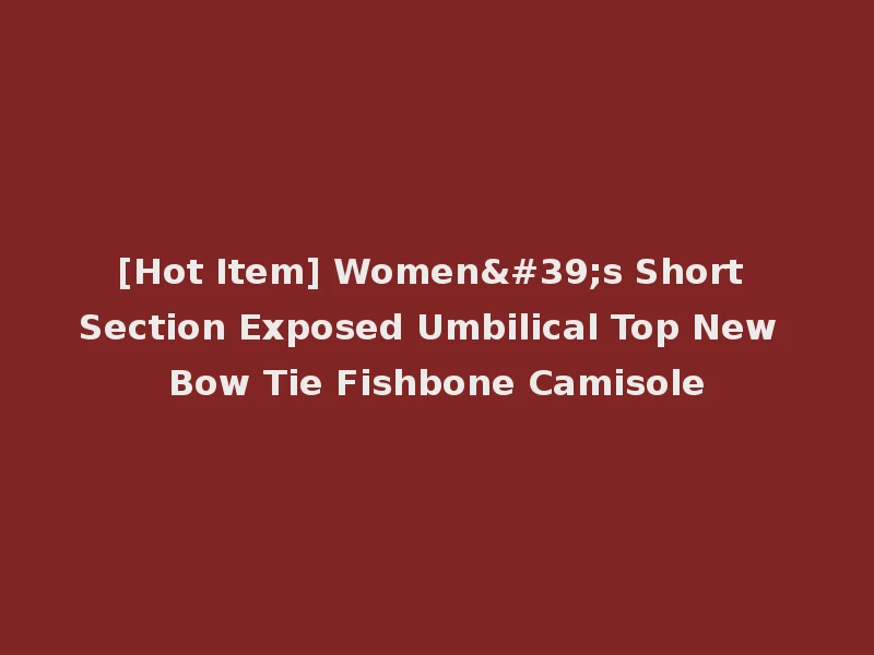 [Hot Item] Women's Short Section Exposed Umbilical Top New Bow Tie Fishbone Camisole