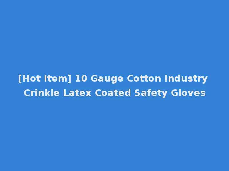 [Hot Item] 10 Gauge Cotton Industry Crinkle Latex Coated Safety Gloves