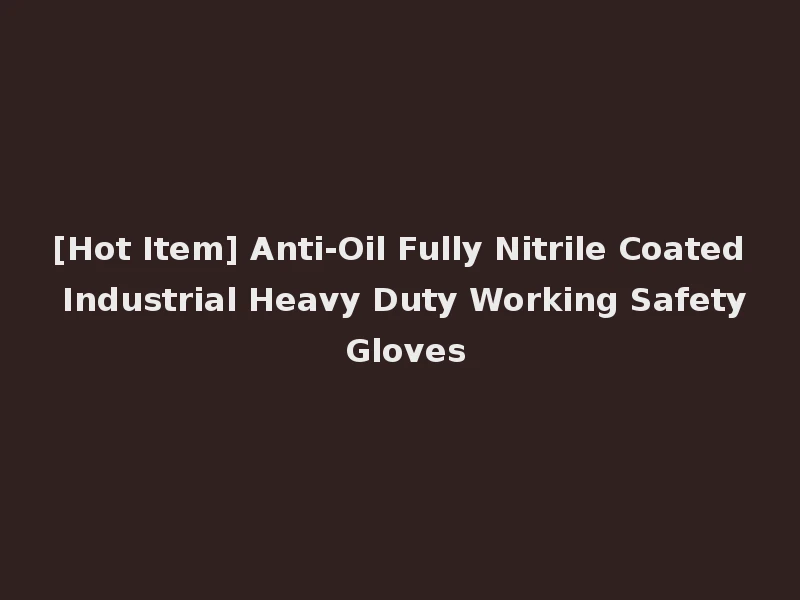 [Hot Item] Anti-Oil Fully Nitrile Coated Industrial Heavy Duty Working Safety Gloves