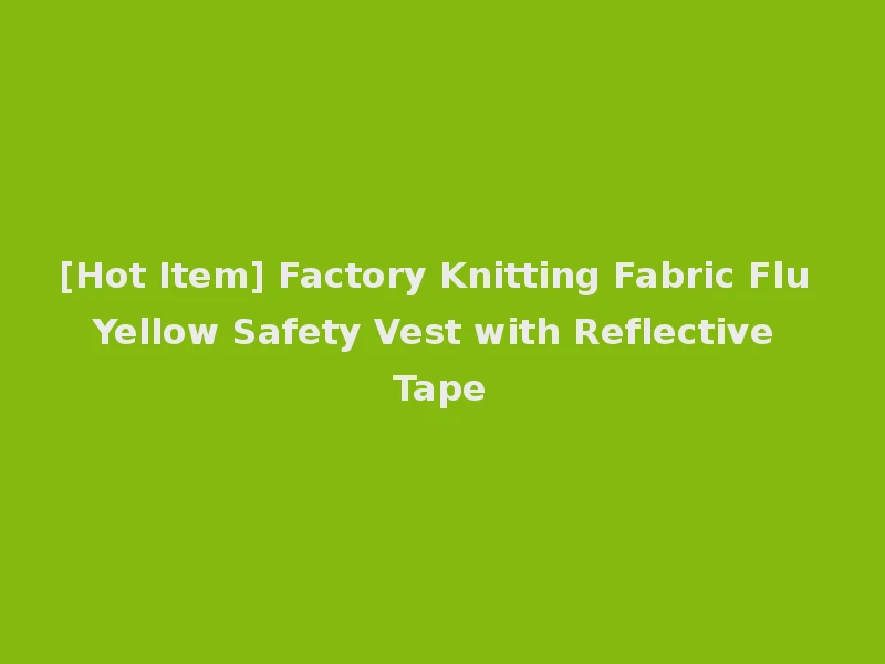 [Hot Item] Factory Knitting Fabric Flu Yellow Safety Vest with Reflective Tape