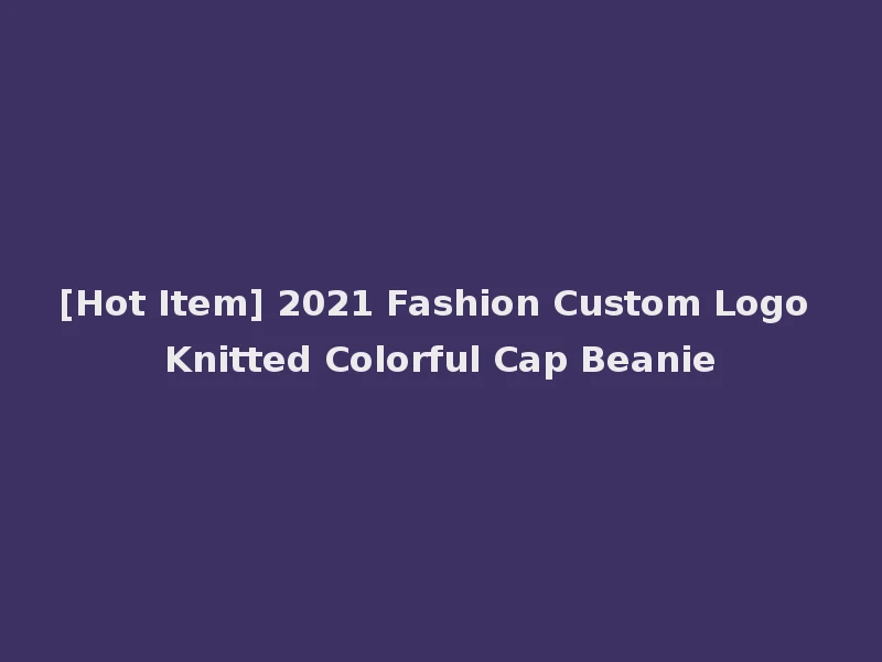 [Hot Item] 2021 Fashion Custom Logo Knitted Colorful Cap Beanie
