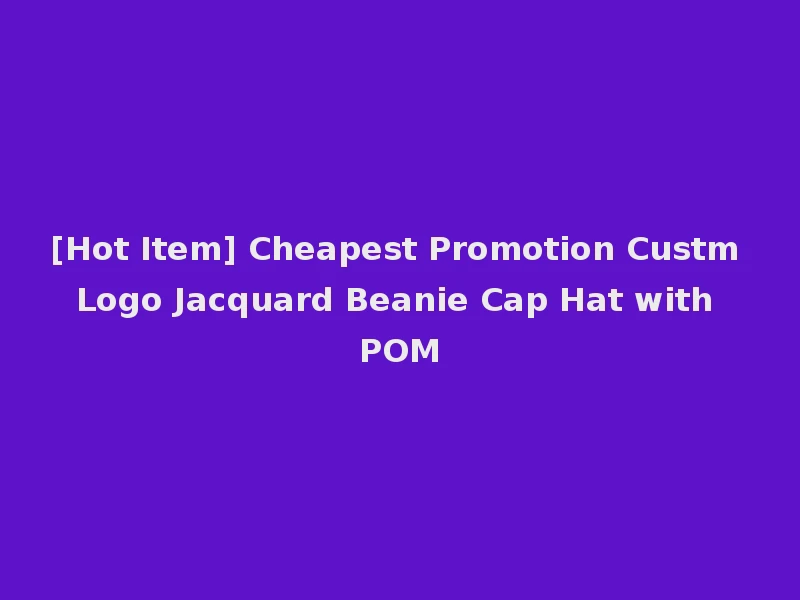 [Hot Item] Cheapest Promotion Custm Logo Jacquard Beanie Cap Hat with POM