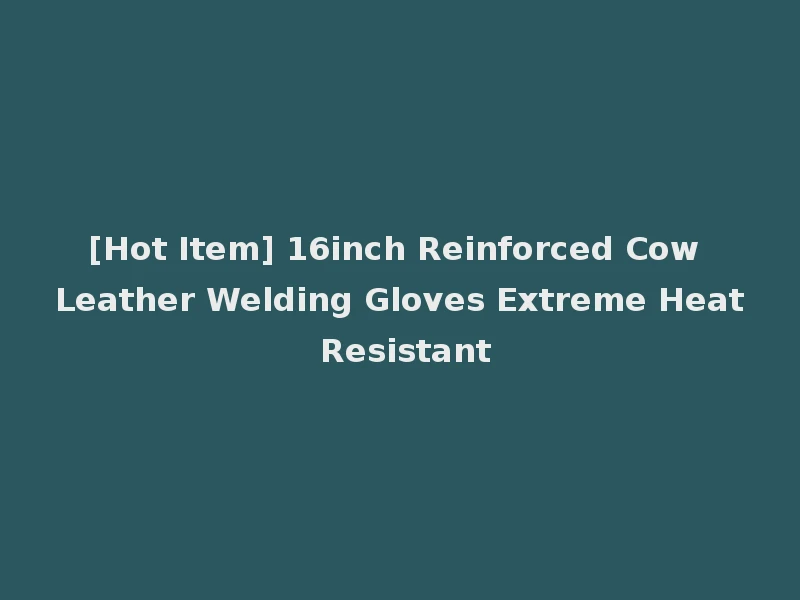 [Hot Item] 16inch Reinforced Cow Leather Welding Gloves Extreme Heat Resistant