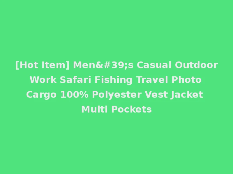 [Hot Item] Men's Casual Outdoor Work Safari Fishing Travel Photo Cargo 100% Polyester Vest Jacket Multi Pockets