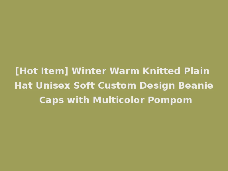 [Hot Item] Winter Warm Knitted Plain Hat Unisex Soft Custom Design Beanie Caps with Multicolor Pompom