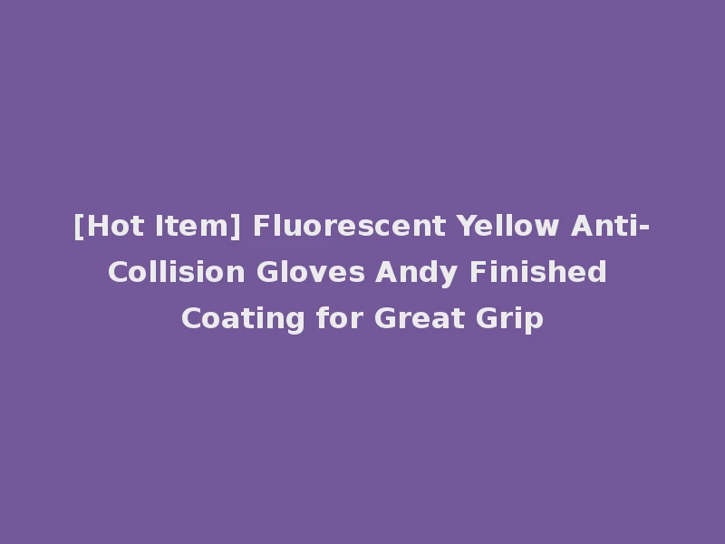 [Hot Item] Fluorescent Yellow Anti-Collision Gloves Andy Finished Coating for Great Grip