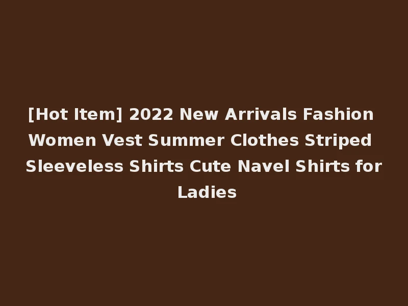 [Hot Item] 2022 New Arrivals Fashion Women Vest Summer Clothes Striped Sleeveless Shirts Cute Navel Shirts for Ladies