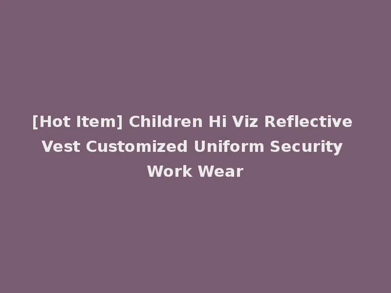 [Hot Item] Children Hi Viz Reflective Vest Customized Uniform Security Work Wear