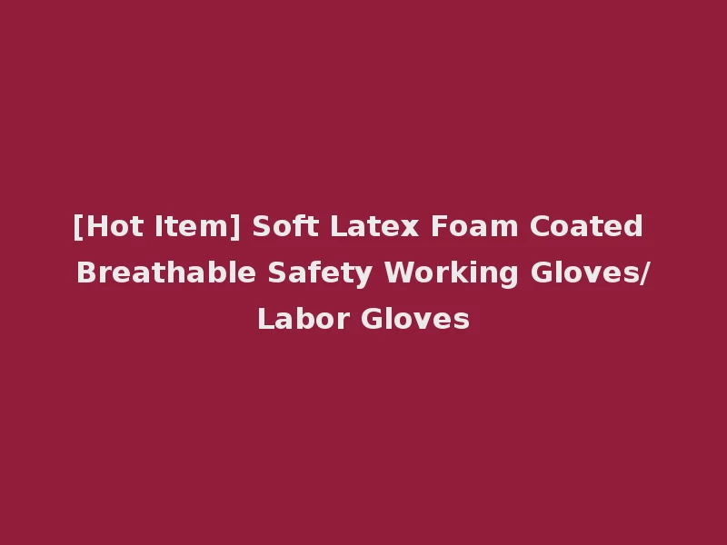 [Hot Item] Soft Latex Foam Coated Breathable Safety Working Gloves/Labor Gloves