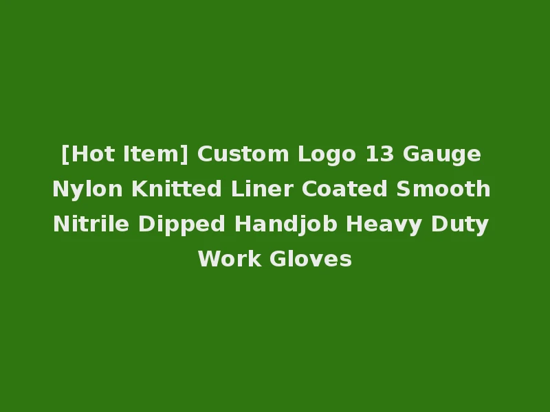 [Hot Item] Custom Logo 13 Gauge Nylon Knitted Liner Coated Smooth Nitrile Dipped Handjob Heavy Duty Work Gloves
