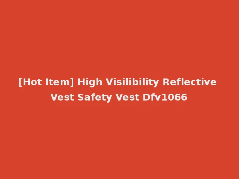 [Hot Item] High Visilibility Reflective Vest Safety Vest Dfv1066