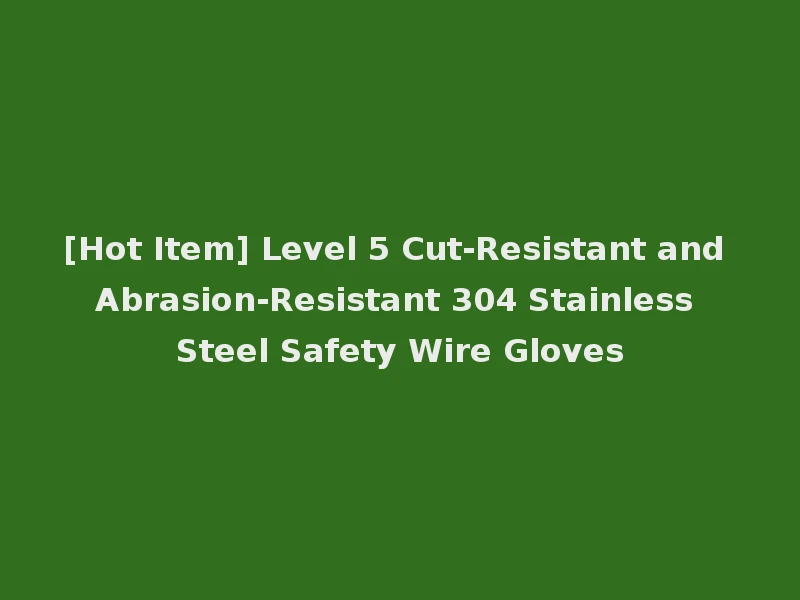 [Hot Item] Level 5 Cut-Resistant and Abrasion-Resistant 304 Stainless Steel Safety Wire Gloves