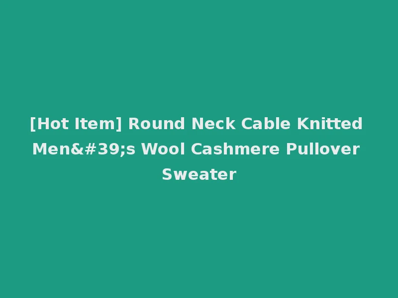 [Hot Item] Round Neck Cable Knitted Men's Wool Cashmere Pullover Sweater
