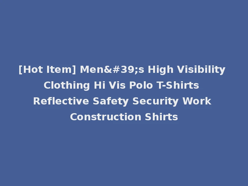 [Hot Item] Men's High Visibility Clothing Hi Vis Polo T-Shirts Reflective Safety Security Work Construction Shirts