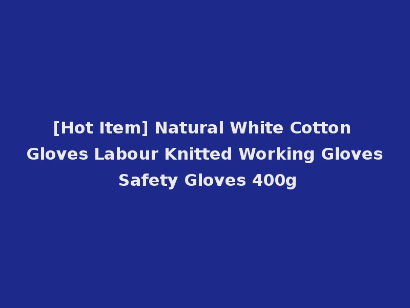 [Hot Item] Natural White Cotton Gloves Labour Knitted Working Gloves Safety Gloves 400g