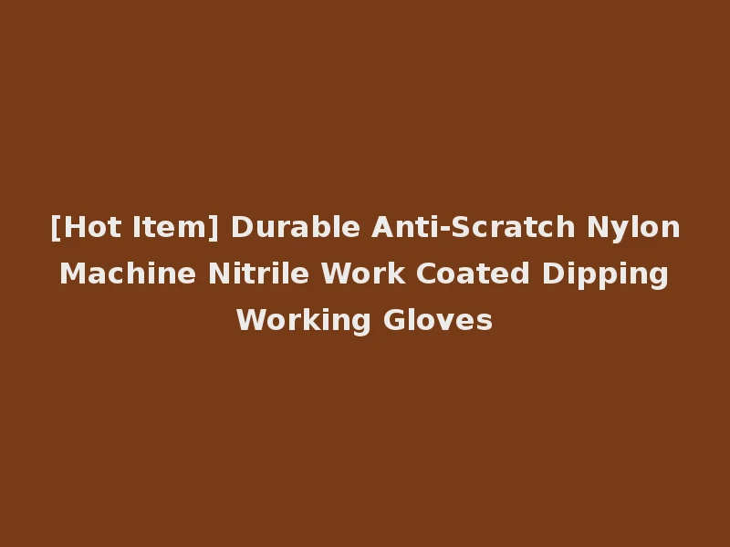 [Hot Item] Durable Anti-Scratch Nylon Machine Nitrile Work Coated Dipping Working Gloves