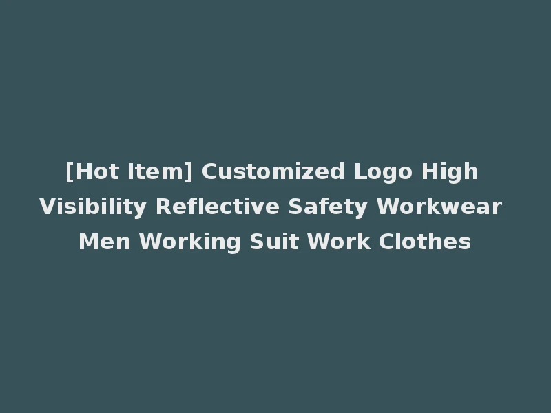[Hot Item] Customized Logo High Visibility Reflective Safety Workwear Men Working Suit Work Clothes
