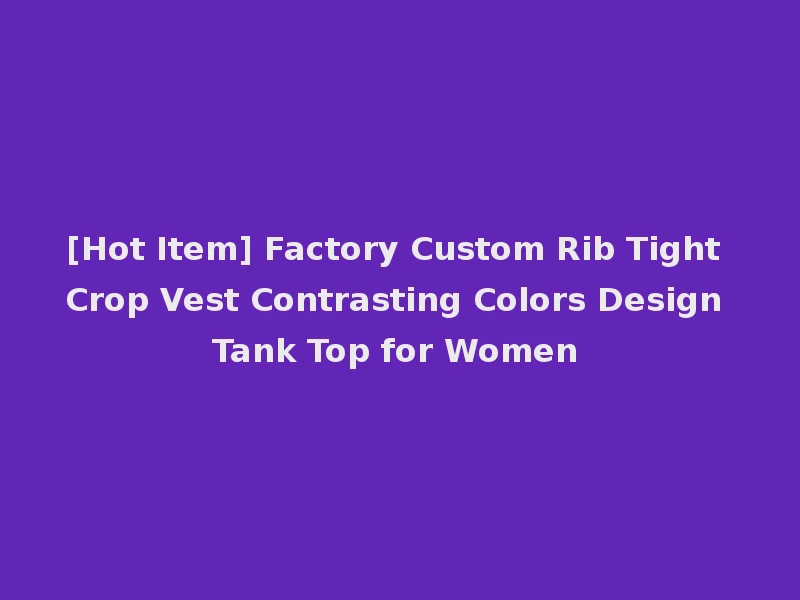 [Hot Item] Factory Custom Rib Tight Crop Vest Contrasting Colors Design Tank Top for Women