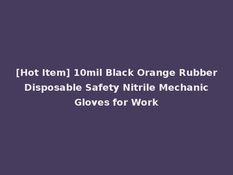 [Hot Item] 10mil Black Orange Rubber Disposable Safety Nitrile Mechanic Gloves for Work