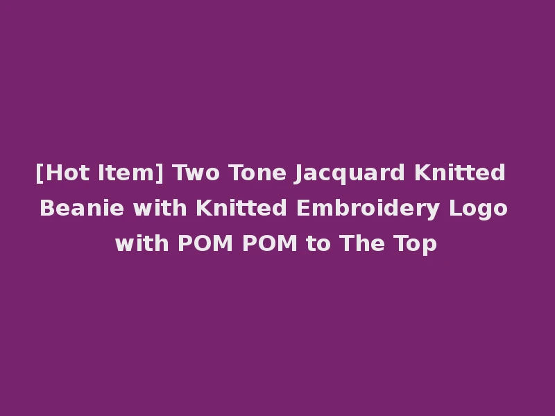 [Hot Item] Two Tone Jacquard Knitted Beanie with Knitted Embroidery Logo with POM POM to The Top