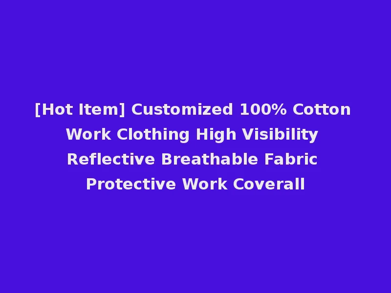 [Hot Item] Customized 100% Cotton Work Clothing High Visibility Reflective Breathable Fabric Protective Work Coverall