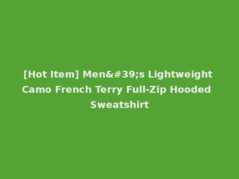 [Hot Item] Men's Lightweight Camo French Terry Full-Zip Hooded Sweatshirt