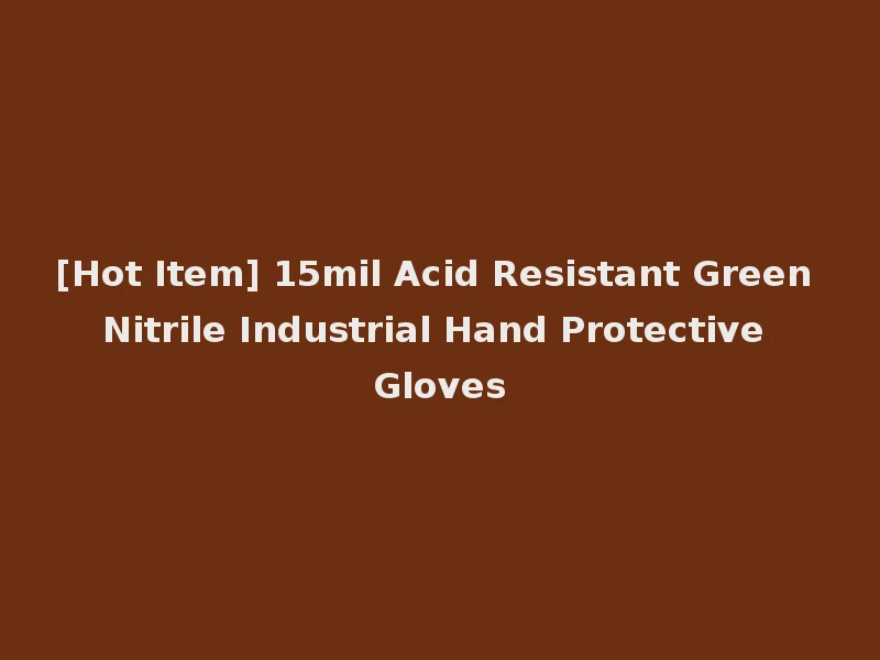[Hot Item] 15mil Acid Resistant Green Nitrile Industrial Hand Protective Gloves