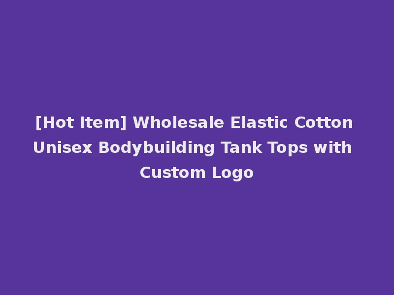 [Hot Item] Wholesale Elastic Cotton Unisex Bodybuilding Tank Tops with Custom Logo