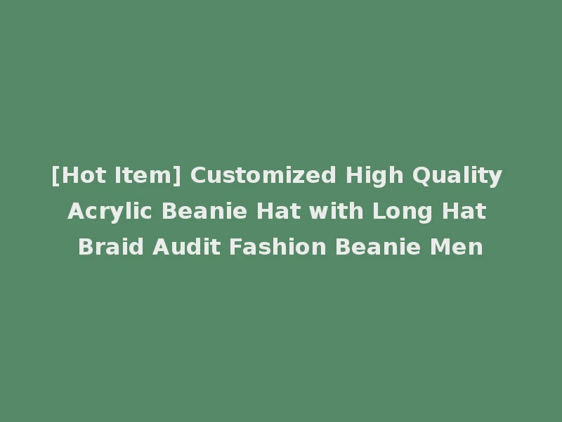 [Hot Item] Customized High Quality Acrylic Beanie Hat with Long Hat Braid Audit Fashion Beanie Men