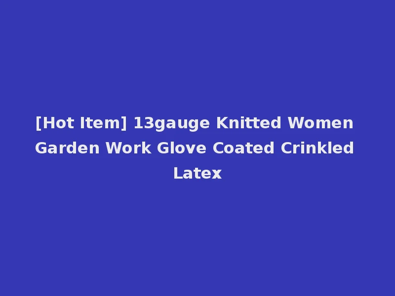 [Hot Item] 13gauge Knitted Women Garden Work Glove Coated Crinkled Latex