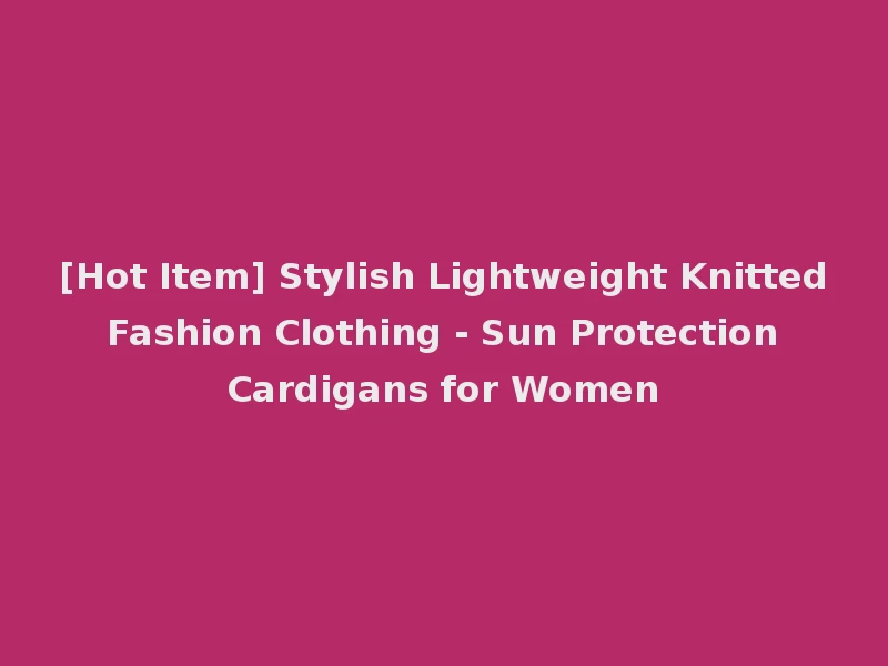 [Hot Item] Stylish Lightweight Knitted Fashion Clothing - Sun Protection Cardigans for Women