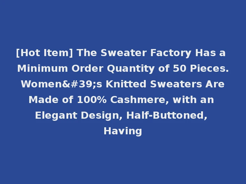 [Hot Item] The Sweater Factory Has a Minimum Order Quantity of 50 Pieces. Women's Knitted Sweaters Are Made of 100% Cashmere, with an Elegant Design, Half-Buttoned, Having