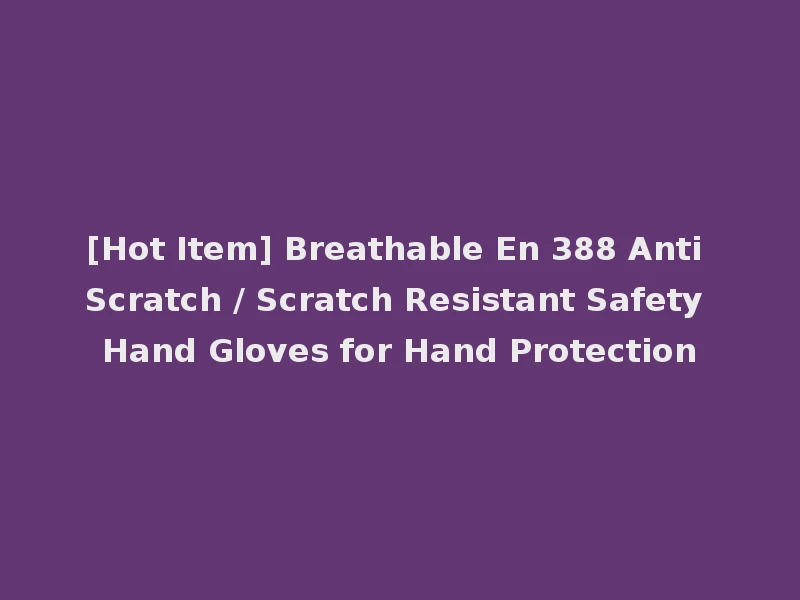 [Hot Item] Breathable En 388 Anti Scratch / Scratch Resistant Safety Hand Gloves for Hand Protection