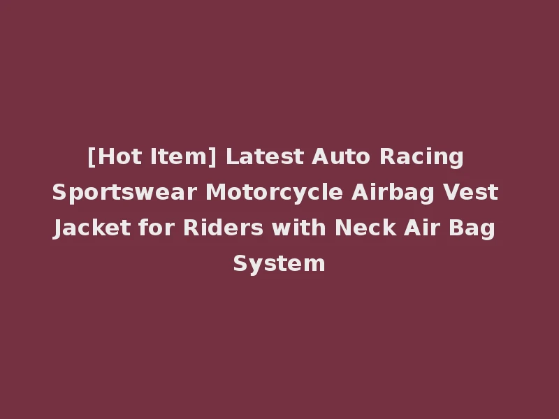 [Hot Item] Latest Auto Racing Sportswear Motorcycle Airbag Vest Jacket for Riders with Neck Air Bag System