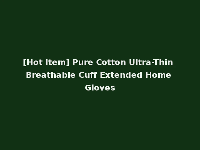 [Hot Item] Pure Cotton Ultra-Thin Breathable Cuff Extended Home Gloves