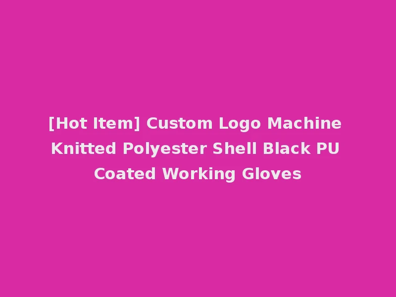 [Hot Item] Custom Logo Machine Knitted Polyester Shell Black PU Coated Working Gloves