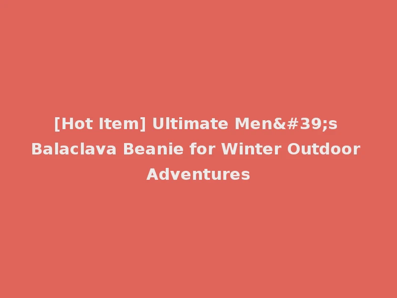 [Hot Item] Ultimate Men's Balaclava Beanie for Winter Outdoor Adventures