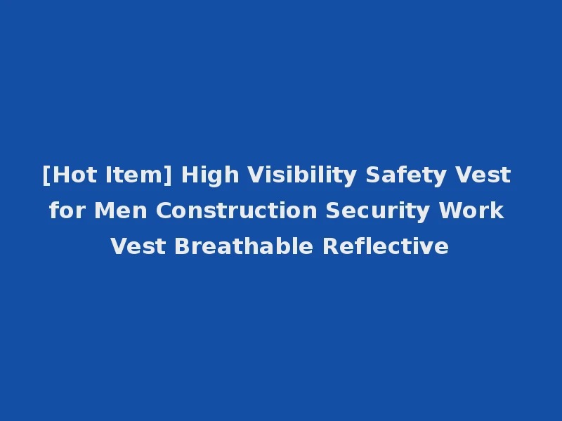 [Hot Item] High Visibility Safety Vest for Men Construction Security Work Vest Breathable Reflective